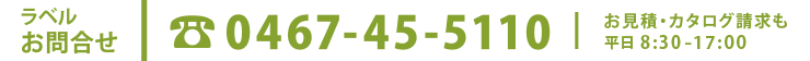 ラベルお問合わせ　0467-45-5110　平日8：30－17：00　お見積・カタログ請求も承ります