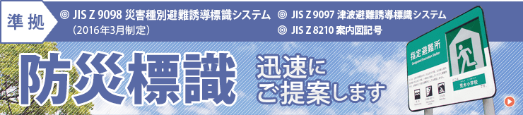 JIS Z 9097 津波避難誘導標識システム・JIS Z 8210 案内図用記号 準拠　防災標識　迅速にご提案します