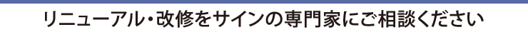 リニューアル・改修をサインの専門家にご相談ください