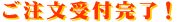ご注文受付完了！