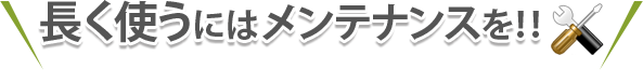 長く使うにはメンテナンスを！！