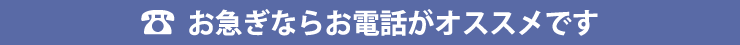 お急ぎならお電話がオススメです