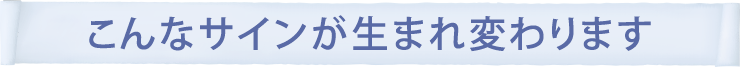 こんなサインが生まれ変わります！！